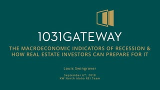 THE MACROECONOMIC INDICATORS OF RECESSION &
HOW REAL ESTATE INVESTORS CAN PREPARE FOR IT
Louis Swingrover
September 6th, 2018
KW North Idaho REI Team
 
