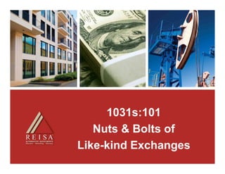 1031s:101
   Nuts & Bolts of
Like-kind E h
Lik ki d Exchanges
 