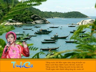 Tiếng nước tôi! Bốn ngàn năm ròng rã buồn vui  Khóc cười theo mệnh nước nổi trôi, nước ơi!  Tiếng nước tôi! Tiếng mẹ sinh từ lúc nằm nôi  Thoắt ngàn năm thành tiếng lòng tôi, nước ơi!  