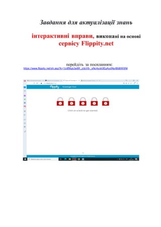 Завдання для актуалізації знань
інтерактивні вправи, виконані на основі
сервісу Flippity.net
перейдіть за посиланням:
https://www.flippity.net/sh.asp?k=1zdf5fujs3a8R_zdyV6-_sNc4yob0EpAydNyrBbBW8NI
 
