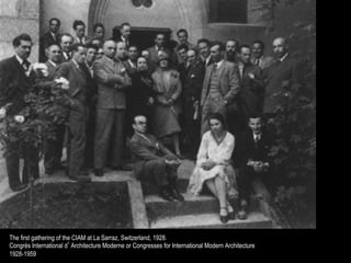 The first gathering of the CIAM at La Sarraz, Switzerland, 1928.
Congrès International d’Architecture Moderne or Congresses for International Modern Architecture
1928-1959
 