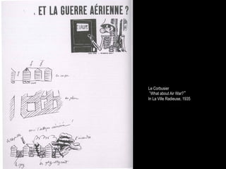 Le Corbusier
‘What about Air War?”
In La Ville Radieuse, 1935
 
