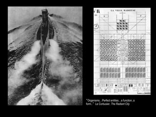 “Organisms…Perfect entities…a function, a
form..” Le Corbusier, The Radiant City
 