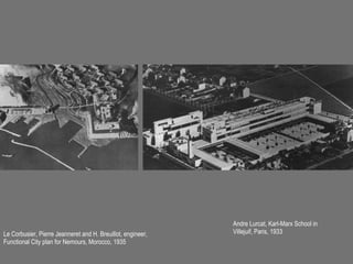Andre Lurcat, Karl-Marx School in
Le Corbusier, Pierre Jeanneret and H. Breuillot, engineer,   Villejuif, Paris, 1933
Functional City plan for Nemours, Morocco, 1935
 