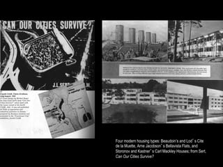 Four modern housing types: Beaudoin’s and Lod’s Cite
de la Muette, Arne Jacobson’s Bellavista Flats, and
Storonov and Kastner’s Carl Mackley Houses; from Sert,
Can Our Cities Survive?
 