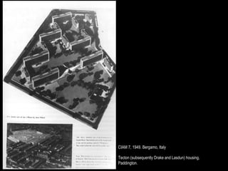CIAM 7, 1949. Bergamo, Italy

Tecton (subsequently Drake and Lasdun) housing,
Paddington.
 