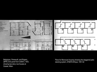 Belgiojoso, Peressutti, and Rogers,   Plans for Moroccan housing showing the staggered patio
(BPR) Grid panel from CIAM 9, 1953,   stacking system, ATBATA Afrique, 1951-52
showing two-story row-houses at
Cesate, Milan
 