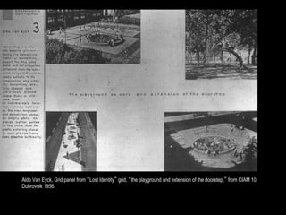 Aldo Van Eyck, Grid panel from “Lost Identity” grid, “the playground and extension of the doorstep,” from CIAM 10,
Dubrovnik 1956.
 