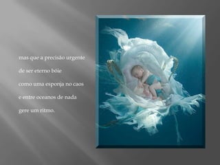 mas que a precisão urgente de ser eterno bóie como uma esponja no caose entre oceanos de nadagere um ritmo.