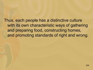 206
Thus, each people has a distinctive culture
with its own characteristic ways of gathering
and preparing food, constructing homes,
and promoting standards of right and wrong.
 