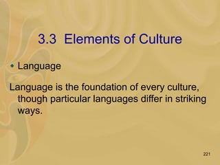 221
3.3 Elements of Culture
 Language
Language is the foundation of every culture,
though particular languages differ in striking
ways.
 