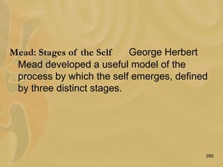 295
Mead: Stages of the Self George Herbert
Mead developed a useful model of the
process by which the self emerges, defined
by three distinct stages.
 