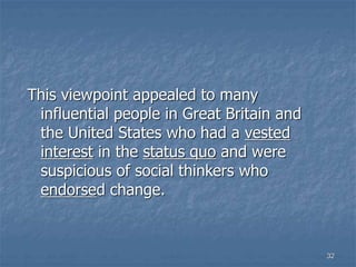 32
This viewpoint appealed to many
influential people in Great Britain and
the United States who had a vested
interest in the status quo and were
suspicious of social thinkers who
endorsed change.
 
