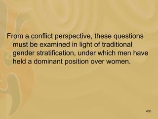 430
From a conflict perspective, these questions
must be examined in light of traditional
gender stratification, under which men have
held a dominant position over women.
 