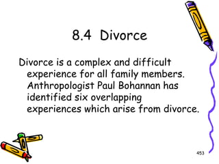 453
8.4 Divorce
Divorce is a complex and difficult
experience for all family members.
Anthropologist Paul Bohannan has
identified six overlapping
experiences which arise from divorce.
 
