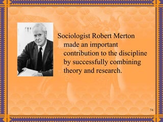 74
Sociologist Robert Merton
made an important
contribution to the discipline
by successfully combining
theory and research.
 