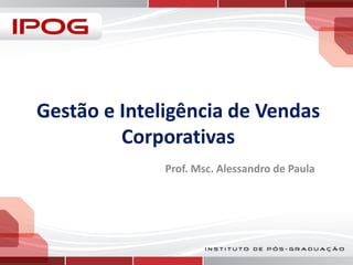 Gestão e Inteligência de Vendas
Corporativas
Prof. Msc. Alessandro de Paula

 