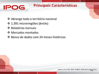  Abrange todo o território nacional
 1.391 microrregiões (bricks)
 Relatórios mensais
 Mercados montados
 Banco de dados com 24 meses históricos

149

 