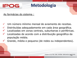 As farmácias do sistema :



Um número mínimo mensal de aviamento de receitas.



Distribuídas adequadamente em cada área geográfica.
Localizadas em zonas centrais, suburbanas e periféricas.
Localizadas de acordo com a distribuição geográfica da
população média.
Grande, média e pequena (de redes ou independentes).





156

 