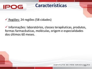  Regiões: 24 regiões (58 cidades)
 Informações: laboratórios, classes terapêuticas, produtos,
formas farmacêuticas, moléculas, origem e especialidades
dos últimos 60 meses.

157

 