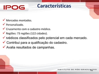  Mercados montados.
 Personalizado.
 Cruzamento com o cadastro médico.
 Regiões: 73 regiões (122 cidades).
 Médicos classificados pelo potencial em cada mercado.

 Contribui para a qualificação do cadastro.
 Avalia resultados de campanhas.

162

 