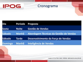 Cronograma

Dia

Período

Proposta

Sexta

Noite

Gestão de Vendas

Sábado

Manhã

Abordagem Técnicas da Gestão de Vendas

Sábado

Tarde

Desenvolvimento da Força de Vendas

Domingo

Manhã

Inteligência de Vendas

 