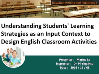 Research Writing and Publishing I 
Understanding Students' Learning 
Strategies as an Input Context to 
Design English Classroom Activities 
 