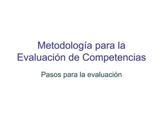 Metodología para la
Evaluación de Competencias
Pasos para la evaluación
 
