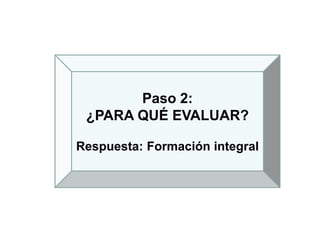 Paso 2:
¿PARA QUÉ EVALUAR?
Respuesta: Formación integral
 