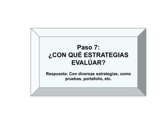 Paso 7:
¿CON QUÉ ESTRATEGIAS
EVALÚAR?
Respuesta: Con diversas estrategias, como
pruebas, portafolio, etc.
 