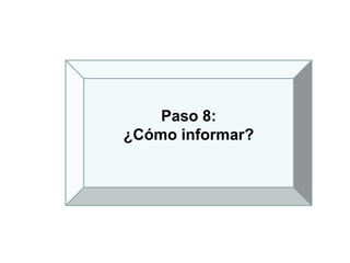 Paso 8:
¿Cómo informar?
 
