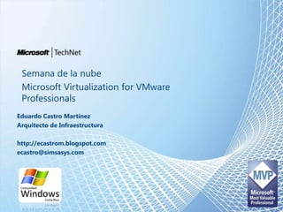Semana de la nube Microsoft Virtualization for VMware Professionals Eduardo Castro Martínez Arquitecto de Infraestructura http://ecastrom.blogspot.com ecastro@simsasys.com 