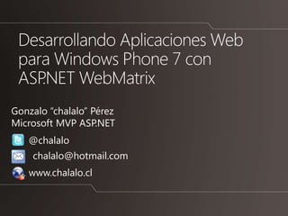 Gonzalo “chalalo” Pérez
Microsoft MVP ASP.NET
   @chalalo
    chalalo@hotmail.com
   www.chalalo.cl
 