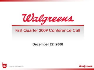 First Quarter 2009 Conference Call


                                December 22, 2008




© Copyright 2008 Walgreen Co.
 