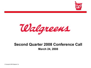 Confidential




                   Second Quarter 2008 Conference Call
                                March 24, 2008




© Copyright 2008 Walgreen Co.
 