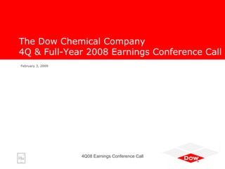 The Dow Chemical Company
4Q & Full-Year 2008 Earnings Conference Call
February 3, 2009




                   4Q08 Earnings Conference Call
 