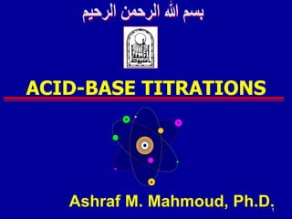 1
ACID-BASE TITRATIONS
Ashraf M. Mahmoud, Ph.D.
 