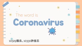 Coronavirus
The word is
10329張云、10330許佳芯
 