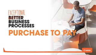 BETTER
BUSINESS
PROCESSES
PURCHASE TO PAY
 