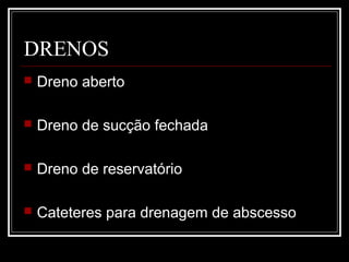 DRENOS
 Dreno aberto
 Dreno de sucção fechada
 Dreno de reservatório
 Cateteres para drenagem de abscesso
 