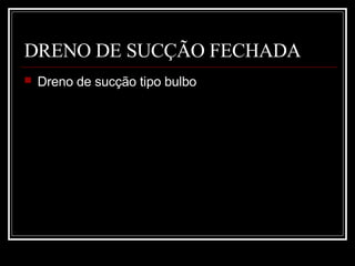 DRENO DE SUCÇÃO FECHADA
 Dreno de sucção tipo bulbo
 
