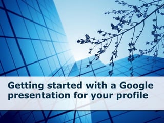 Getting started with a Google presentation for your profile 