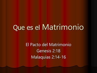 Que es el Matrimonio
El Pacto del Matrimonio
Genesis 2:18
Malaquias 2:14-16
 