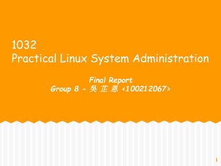 1032
Practical Linux System Administration
Final Report
Group 8 - 吳 芷 恩 <100212067>
1
 