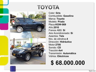 Color: Gris
Combustible: Gasolina
Marca: Toyota
Modelo: Prado
Placa:KGW-069
Año:2010
Frenos ABS: Sí
Aire Acondicionado: Sí
Asientos: Tela
Nro. de cilindros:4
Dirección: Hidráulica
Motor:2700
Sonido: CD
Tracción:4x4
Transmisión: Automática
Vidrios: Eléctricos
$ 68.000.000
 
