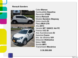 Renault Sandero
Color:Blanco
Combustible:Gasolina
Recorrido:37000
Marca:Renault
Modelo:Sandero Stepway
Único dueño:Sí
Placa:MUV-378
Año:2013
Versión:MT 1600CC AA FE
Frenos ABS:Sí
Aire Acondicionado:Sí
Asientos:Cuero
Nro. de cilindros:16V
Dirección:Hidráulica
Motor:1600
Sonido:MP3
Transmisión:Mecánica
$ 30.500.000
 