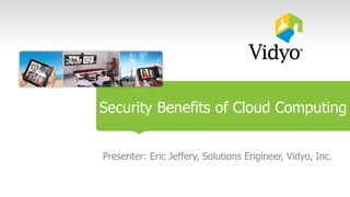 Security Benefits of Cloud Computing
Presenter: Eric Jeffery, Solutions Engineer, Vidyo, Inc.
 