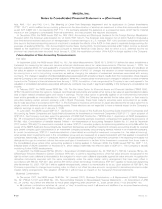 Nos. FAS 115-1 and FAS 124-1, The Meaning of Other-Than-Temporary Impairment and its Application to Certain Investments
(“FSP 115-1”), which nullifies the accounting guidance on the determination of whether an investment is other-than-temporarily impaired
as set forth in EITF 03-1. As required by FSP 115-1, the Company adopted this guidance on a prospective basis, which had no material
impact on the Company’s consolidated financial statements, and has provided the required disclosures.
In December 2004, the FASB issued FSP No. FAS 109-2, Accounting and Disclosure Guidance for the Foreign Earnings Repatriation
Provision within the American Jobs Creation Act of 2004 (“FSP 109-2”). The American Jobs Creation Act of 2004 (“AJCA”) introduced a
one-time dividend received deduction on the repatriation of certain earnings to a U.S. taxpayer. FSP 109-2 provides companies additional
time beyond the financial reporting period of enactment to evaluate the effects of the AJCA on their plans to repatriate foreign earnings for
purposes of applying SFAS No. 109, Accounting for Income Taxes. During 2005, the Company recorded a $27 million income tax benefit
related to the repatriation of foreign earnings pursuant to Internal Revenue Code Section 965 for which a U.S. deferred income tax
provision had previously been recorded. As of January 1, 2006, the repatriation provision of the AJCA no longer applies to the Company.
Future Adoption of New Accounting Pronouncements
Fair Value
In September 2006, the FASB issued SFAS No. 157, Fair Value Measurements (“SFAS 157”). SFAS 157 defines fair value, establishes a
framework for measuring fair value and requires enhanced disclosures about fair value measurements. Effective January 1, 2008, the
Company adopted SFAS 157 and applied the provisions of the statement prospectively to assets and liabilities measured and disclosed at
fair value. In addition to new disclosure requirements, the adoption of SFAS 157 changes the valuation of certain freestanding derivatives
by moving from a mid to bid pricing convention as well as changing the valuation of embedded derivatives associated with annuity
contracts. The change in valuation of embedded derivatives associated with annuity contracts results from the incorporation of risk margins
and the Company’s own credit standing in their valuation. While the Company does not expect such changes in valuation to have a material
impact on the Company’s financial statements at January 1, 2008, the addition of risk margins and the Company’s own credit spread in the
valuation of embedded derivatives associated with annuity contracts may result in significant volatility in the Company’s consolidated net
income.
In February 2007, the FASB issued SFAS No. 159, The Fair Value Option for Financial Assets and Financial Liabilities (“SFAS 159”).
SFAS 159 permits entities the option to measure most financial instruments and certain other items at fair value at specified election dates
and to report related unrealized gains and losses in earnings. The fair value option is generally applied on an instrument-by-instrument
basis and is generally an irrevocable election. Effective January 1, 2008, the Company has elected the fair value option on fixed maturity
securities backing certain pension products sold in Brazil. Previously, these fixed maturity securities were accounted for as availa-
ble-for-sale securities in accordance with FAS 115. The Company’s insurance joint venture in Japan also elected the fair value option for its
single premium deferred annuities and supporting assets. These elections are not expected to have a material impact on the Company’s
retained earnings or equity as of January 1, 2008.
In June 2007, the AICPA issued SOP 07-1, Clarification of the Scope of the Audit and Accounting Guide Investment Companies and
Accounting by Parent Companies and Equity Method Investors for Investments in Investment Companies (“SOP 07-1”) . Upon adoption of
SOP 07-1, the Company must also adopt the provisions of FASB Staff Position No. FSP FIN 46(r)-7, Application of FASB Interpretation
No. 46 to Investment Companies (“FSP FIN 46(r)-7”), which permanently exempts investment companies from applying the provisions of
FIN No. 46(r), Consolidation of Variable Interest Entities — An Interpretation of Accounting Research Bulletin No. 51, and its December
2003 revision (“FIN 46(r)”) to investments carried at fair value. SOP 07-1 provides guidance for determining whether an entity falls within the
scope of the AICPA Audit and Accounting Guide Investment Companies and whether investment company accounting should be retained
by a parent company upon consolidation of an investment company subsidiary or by an equity method investor in an investment company.
In certain circumstances, SOP 07-1 precludes retention of specialized accounting for investment companies (i.e., fair value accounting),
when similar direct investments exist in the consolidated group and are measured on a basis inconsistent with that applied to investment
companies. Additionally, SOP 07-1 precludes retention of specialized accounting for investment companies if the reporting entity does not
distinguish through documented policies the nature and type of investments to be held in the investment companies from those made in
the consolidated group where other accounting guidance is being applied. In February 2008, the FASB issued FSP No. SOP 7-1-1,
Effective Date of AICPA Statement of Position 07-1, which delays indefinitely the effective date of SOP 07-1. The Company is closely
monitoring further FASB developments.
In May 2007, the FASB issued FSP No. FIN 39-1, Amendment of FASB Interpretation No. 39 (“FSP 39-1”). FSP 39-1 amends FIN No. 39,
Offsetting of Amounts Related to Certain Contracts (“FIN 39”), to permit a reporting entity to offset fair value amounts recognized for the
right to reclaim cash collateral (a receivable) or the obligation to return cash collateral (a payable) against fair value amounts recognized for
derivative instruments executed with the same counterparty under the same master netting arrangement that have been offset in
accordance with FIN 39. FSP 39-1 also amends FIN 39 for certain terminology modifications. FSP 39-1 applies to fiscal years beginning
after November 15, 2007. FSP 39-1 will be applied retrospectively, unless it is impracticable to do so. Upon adoption of FSP 39-1, the
Company is permitted to change its accounting policy to offset or not offset fair value amounts recognized for derivative instruments under
master netting arrangements. The adoption of FSP 39-1 will not have an impact on the Company’s financial statements.
Business Combinations
In December 2007, the FASB issued SFAS No. 141 (revised 2007), Business Combinations — A Replacement of FASB Statement
No. 141 (“SFAS 141(r)”) and SFAS No. 160, Noncontrolling Interests in Consolidated Financial Statements — An Amendment of ARB
No. 51 (“SFAS 160”) which are effective for fiscal years beginning after December 15, 2008. Under SFAS 141(r) and SFAS 160:
• All business combinations (whether full, partial, or “step” acquisitions) result in all assets and liabilities of an acquired business being
recorded at fair value, with limited exceptions.
F-22 MetLife, Inc.
MetLife, Inc.
Notes to Consolidated Financial Statements — (Continued)
 