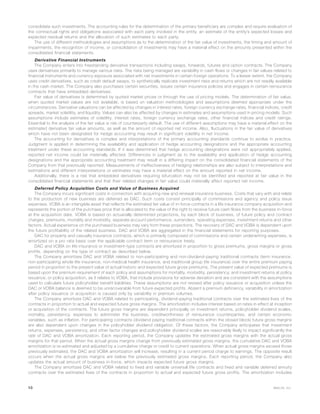 consolidate such investments. The accounting rules for the determination of the primary beneficiary are complex and require evaluation of
the contractual rights and obligations associated with each party involved in the entity, an estimate of the entity’s expected losses and
expected residual returns and the allocation of such estimates to each party.
The use of different methodologies and assumptions as to the determination of the fair value of investments, the timing and amount of
impairments, the recognition of income, or consolidation of investments may have a material effect on the amounts presented within the
consolidated financial statements.
Derivative Financial Instruments
The Company enters into freestanding derivative transactions including swaps, forwards, futures and option contracts. The Company
uses derivatives primarily to manage various risks. The risks being managed are variability in cash flows or changes in fair values related to
financial instruments and currency exposure associated with net investments in certain foreign operations. To a lesser extent, the Company
uses credit derivatives, such as credit default swaps, to synthetically replicate investment risks and returns which are not readily available
in the cash market. The Company also purchases certain securities, issues certain insurance policies and engages in certain reinsurance
contracts that have embedded derivatives.
Fair value of derivatives is determined by quoted market prices or through the use of pricing models. The determination of fair value,
when quoted market values are not available, is based on valuation methodologies and assumptions deemed appropriate under the
circumstances. Derivative valuations can be affected by changes in interest rates, foreign currency exchange rates, financial indices, credit
spreads, market volatility, and liquidity. Values can also be affected by changes in estimates and assumptions used in pricing models. Such
assumptions include estimates of volatility, interest rates, foreign currency exchange rates, other financial indices and credit ratings.
Essential to the analysis of the fair value is risk of counterparty default. The use of different assumptions may have a material effect on the
estimated derivative fair value amounts, as well as the amount of reported net income. Also, fluctuations in the fair value of derivatives
which have not been designated for hedge accounting may result in significant volatility in net income.
The accounting for derivatives is complex and interpretations of the primary accounting standards continue to evolve in practice.
Judgment is applied in determining the availability and application of hedge accounting designations and the appropriate accounting
treatment under these accounting standards. If it was determined that hedge accounting designations were not appropriately applied,
reported net income could be materially affected. Differences in judgment as to the availability and application of hedge accounting
designations and the appropriate accounting treatment may result in a differing impact on the consolidated financial statements of the
Company from that previously reported. Measurements of ineffectiveness of hedging relationships are also subject to interpretations and
estimations and different interpretations or estimates may have a material effect on the amount reported in net income.
Additionally, there is a risk that embedded derivatives requiring bifurcation may not be identified and reported at fair value in the
consolidated financial statements and that their related changes in fair value could materially affect reported net income.
Deferred Policy Acquisition Costs and Value of Business Acquired
The Company incurs significant costs in connection with acquiring new and renewal insurance business. Costs that vary with and relate
to the production of new business are deferred as DAC. Such costs consist principally of commissions and agency and policy issue
expenses. VOBA is an intangible asset that reflects the estimated fair value of in-force contracts in a life insurance company acquisition and
represents the portion of the purchase price that is allocated to the value of the right to receive future cash flows from the business in-force
at the acquisition date. VOBA is based on actuarially determined projections, by each block of business, of future policy and contract
charges, premiums, mortality and morbidity, separate account performance, surrenders, operating expenses, investment returns and other
factors. Actual experience on the purchased business may vary from these projections. The recovery of DAC and VOBA is dependent upon
the future profitability of the related business. DAC and VOBA are aggregated in the financial statements for reporting purposes.
DAC for property and casualty insurance contracts, which is primarily composed of commissions and certain underwriting expenses, is
amortized on a pro rata basis over the applicable contract term or reinsurance treaty.
DAC and VOBA on life insurance or investment-type contracts are amortized in proportion to gross premiums, gross margins or gross
profits, depending on the type of contract as described below.
The Company amortizes DAC and VOBA related to non-participating and non-dividend-paying traditional contracts (term insurance,
non-participating whole life insurance, non-medical health insurance, and traditional group life insurance) over the entire premium paying
period in proportion to the present value of actual historic and expected future gross premiums. The present value of expected premiums is
based upon the premium requirement of each policy and assumptions for mortality, morbidity, persistency, and investment returns at policy
issuance, or policy acquisition, as it relates to VOBA, that include provisions for adverse deviation and are consistent with the assumptions
used to calculate future policyholder benefit liabilities. These assumptions are not revised after policy issuance or acquisition unless the
DAC or VOBA balance is deemed to be unrecoverable from future expected profits. Absent a premium deficiency, variability in amortization
after policy issuance or acquisition is caused only by variability in premium volumes.
The Company amortizes DAC and VOBA related to participating, dividend-paying traditional contracts over the estimated lives of the
contracts in proportion to actual and expected future gross margins. The amortization includes interest based on rates in effect at inception
or acquisition of the contracts. The future gross margins are dependent principally on investment returns, policyholder dividend scales,
mortality, persistency, expenses to administer the business, creditworthiness of reinsurance counterparties, and certain economic
variables, such as inflation. For participating contracts (dividend paying traditional contracts within the closed block) future gross margins
are also dependent upon changes in the policyholder dividend obligation. Of these factors, the Company anticipates that investment
returns, expenses, persistency, and other factor changes and policyholder dividend scales are reasonably likely to impact significantly the
rate of DAC and VOBA amortization. Each reporting period, the Company updates the estimated gross margins with the actual gross
margins for that period. When the actual gross margins change from previously estimated gross margins, the cumulative DAC and VOBA
amortization is re-estimated and adjusted by a cumulative charge or credit to current operations. When actual gross margins exceed those
previously estimated, the DAC and VOBA amortization will increase, resulting in a current period charge to earnings. The opposite result
occurs when the actual gross margins are below the previously estimated gross margins. Each reporting period, the Company also
updates the actual amount of business in-force, which impacts expected future gross margins.
The Company amortizes DAC and VOBA related to fixed and variable universal life contracts and fixed and variable deferred annuity
contracts over the estimated lives of the contracts in proportion to actual and expected future gross profits. The amortization includes
10 MetLife, Inc.
 