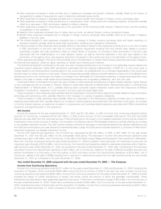 • Other expenses increased in India primarily due to headcount increases and growth initiatives, partially offset by the impact of
management’s update of assumptions used to determine estimated gross profits.
• Other expenses increased in Australia primarily due to business growth and changes in foreign currency exchange rates.
• Other expenses increased in Chile primarily due to compensation costs, infrastructure and marketing programs, and growth partially
offset by a decrease in DAC amortization related to inflation indexing.
• Other expenses increased in Hong Kong due to the acquisition of the remaining 50% interest in MetLife Fubon and the resulting
consolidation of the operation.
• Ireland’s other expenses increased due to higher start-up costs, as well as foreign currency transaction losses.
• Brazil’s other expenses increased due to changes in foreign currency exchange rates partially offset by an increase in litigation
liabilities in the prior year.
• The United Kingdom’s other expenses increased due to changes in foreign currency exchange rates and higher spending on
business initiatives partially offset by lower DAC amortization resulting from calculation refinements.
• These increases in other expenses were partially offset by a decrease in Taiwan’s other expenses primarily due to a one-time increase
in DAC amortization in the prior year due to a loss recognition adjustment resulting from low interest rates related to product
guarantees coupled with high persistency rates on certain blocks of business, an increase in DAC amortization in the prior year
associated with the implementation of a new valuation system, as well as one-time expenses in the prior year related to the
termination of the agency force, and expense reductions recognized in the current year due to the elimination of the agency force.
Other expenses decreased in the home office primarily due to the elimination of certain intercompany expenses previously charged to
the International segment, offset by higher spending on growth and infrastructure initiatives.
The Institutional segment contributed to the year over year increase primarily due to an increase in non-deferrable volume-related and
corporate support expenses, higher DAC amortization associated with the ongoing implementation of SOP 05-1 in the current year, a
charge related to the reimbursement of dental claims in the current year, the establishment of a contingent legal liability in the current year
and the impact of certain revisions in both years. These increases were partially offset by a benefit related to a reduction of an allowance for
doubtful accounts in the current year, the impact of a charge of non-deferrable LTC commissions expense, a charge associated with costs
related to the sale of certain small market record keeping businesses and a regulatory settlement, all in the prior year.
Corporate & Other contributed to the year over year increase in other expenses primarily due to higher interest expense, higher interest
on tax contingences and an increase in interest credited to bankholder deposits at MetLife Bank, National Association, a national bank
(“MetLife Bank” or “MetLife Bank, N.A.”), partially offset by lower corporate support expenses, lower costs from reductions of MetLife
Foundation contributions, integration costs incurred in the prior year and lower legal costs.
These increases in other expenses were partially offset by a decrease in the Auto & Home segment primarily related to lower information
technology and advertising costs, partially offset by minor changes in a variety of expense categories.
These increases in other expenses were partially offset by a decrease in the Reinsurance segment primarily due to a decrease in
expenses associated with DAC, partially offset by an increase in interest expense associated with note offerings in both years, an increase
in minority interest expense, as well as an increase in compensation and overhead-related expenses associated with RGA’s international
expansion and general growth in the operations.
Net Income
Income tax expense for the year ended December 31, 2007 was $1,759 million, or 29% of income from continuing operations before
provision for income tax, compared with $1,097 million, or 26% of such income, for the comparable 2006 period. The 2007 and 2006
effective tax rates differ from the corporate tax rate of 35% primarily due to the impact of non-taxable investment income and tax credits for
investments in low income housing. In addition, the increase in the effective rate for FIN 48 liability additions is entirely offset by an increase
in non-taxable investment income. The 2007 period includes a benefit for decrease in international deferred tax valuation allowances and
the 2006 period included a prior year benefit for international taxes. Lastly, the 2006 period included benefit for a “provision-to-filed return”
adjustment regarding non-taxable investment income.
Income from discontinued operations, net of income tax, decreased by $3,185 million, or 99%, to $37 million for the year ended
December 31, 2007 from $3,222 million for the comparable 2006 period. The decrease in income from discontinued operations was
primarily due a gain of $3 billion, net of income tax, on the sale of the Peter Cooper Village and Stuyvesant Town properties in Manhattan,
New York, that was recognized during the year ended December 31, 2006. In addition, there was lower net investment income and net
investment gains (losses) of $144 million, net of income tax, from discontinued operations related to real estate properties sold or held-for-
sale during the year ended December 31, 2007 as compared to the year ended December 31, 2006. Also contributing to the decrease
was lower income from discontinued operations of $23 million, net of income tax, related to the sale of MetLife Australia’s annuities and
pension businesses to a third party in the third quarter of 2007 and lower income from discontinued operations of $18 million, net of
income tax, related to the sale of SSRM resulting from a reduction in additional proceeds from the sale received during the year ended
December 31, 2007 as compared to the year December 31, 2006.
Year ended December 31, 2006 compared with the year ended December 31, 2005 — The Company
Income from Continuing Operations
Income from continuing operations was $3,071 million for the years ended December 31, 2006 and December 31, 2005. Excluding the
acquisition of Travelers, which contributed $298 million during the first six months of 2006 to the year over year increase, income from
continuing operations decreased by $298 million. Income from continuing operations for the years ended December 31, 2006 and 2005
included the impact of certain transactions or events, the timing, nature and amount of which are generally unpredictable. These
transactions are described in each applicable segment’s discussion. These items contributed a charge of $23 million, net of income tax, to
the year ended December 31, 2006. These items contributed a benefit of $48 million, net of income tax, to the year ended December 31,
2005. Excluding the impact of these items and the acquisition of Travelers, income from continuing operations decreased by $227 million
for the year ended December 31, 2006 compared to the prior 2005 period.
18 MetLife, Inc.
 
